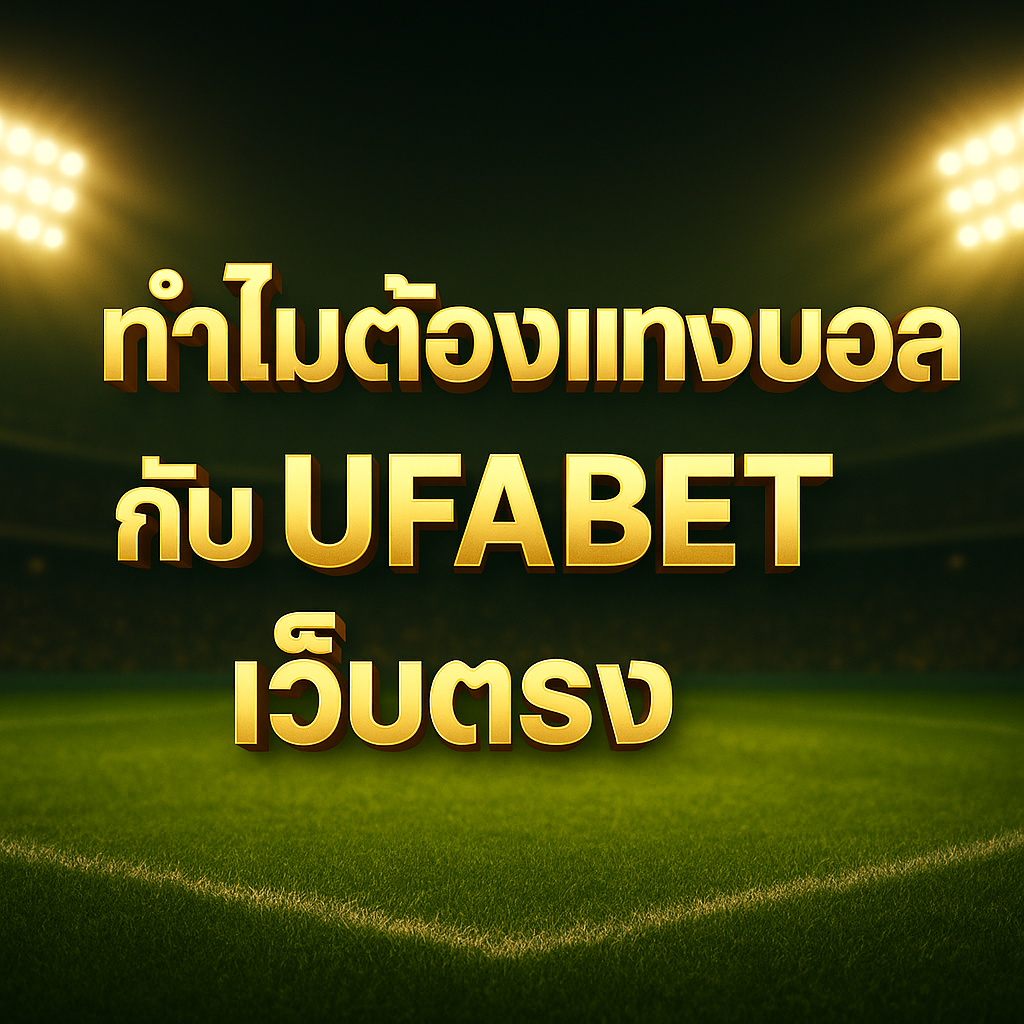 ทำไมต้องเลือกแทงบอลกับ UFABET เว็บตรง